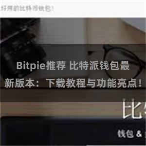 Bitpie推荐 比特派钱包最新版本：下载教程与功能亮点！