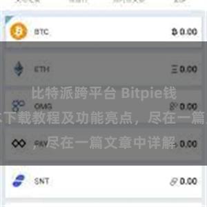 比特派跨平台 Bitpie钱包最新版本下载教程及功能亮点，尽在一篇文章中详解