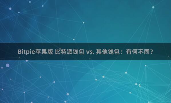 Bitpie苹果版 比特派钱包 vs. 其他钱包：有何不同？