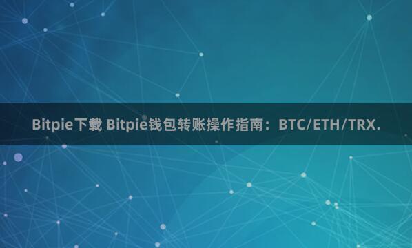 Bitpie下载 Bitpie钱包转账操作指南：BTC/ETH/TRX.