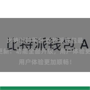 比特派跨平台 比特派钱包最新版本更新：功能全面升级，用户体验更加顺畅！