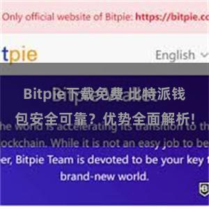 Bitpie下载免费 比特派钱包安全可靠？优势全面解析!