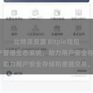 比特派资源 Bitpie钱包：打造数字资产管理生态系统，助力用户安全存储和便捷交易。