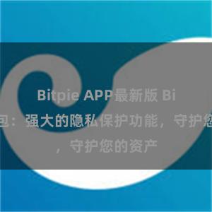 Bitpie APP最新版 Bitpie钱包：强大的隐私保护功能，守护您的资产