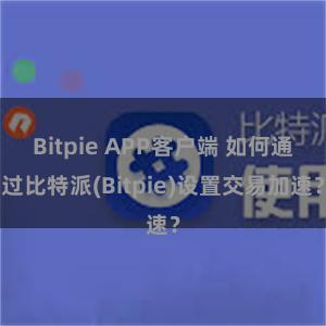 Bitpie APP客户端 如何通过比特派(Bitpie)设置交易加速？