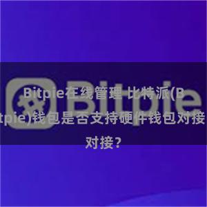 Bitpie在线管理 比特派(Bitpie)钱包是否支持硬件钱包对接？