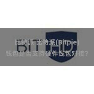 比特派 比特派(Bitpie)钱包是否支持硬件钱包对接？