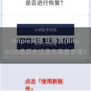 Bitpie网络 比特派(Bitpie)交易历史记录在哪里查看？