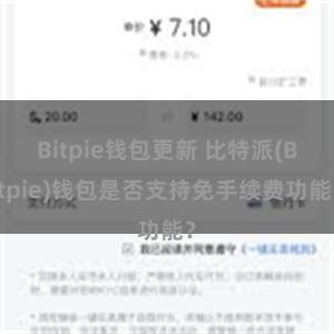 Bitpie钱包更新 比特派(Bitpie)钱包是否支持免手续费功能？