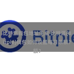 比特派钱包地址生成 比特派(Bitpie)钱包如何设置每日限额？